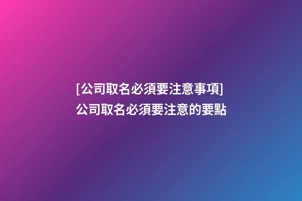 [公司取名必須要注意事項]公司取名必須要注意的要點-第1張-公司起名-玄機派